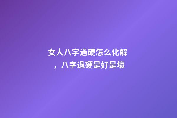 女人八字過硬怎么化解，八字過硬是好是壞